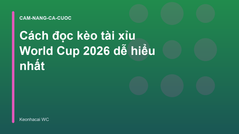 Cách đọc kèo tài xỉu World Cup 2026 dễ hiểu nhất