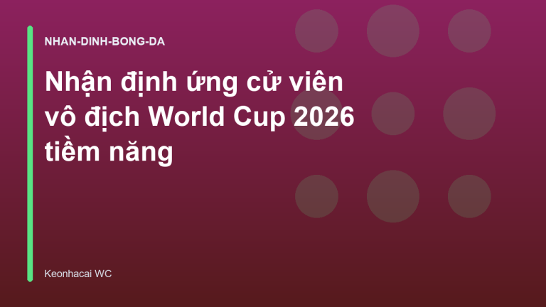 Nhận định ứng cử viên vô địch World Cup 2026 tiềm năng