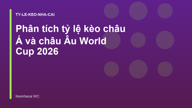 Phân tích tỷ lệ kèo châu Á và châu Âu World Cup 2026