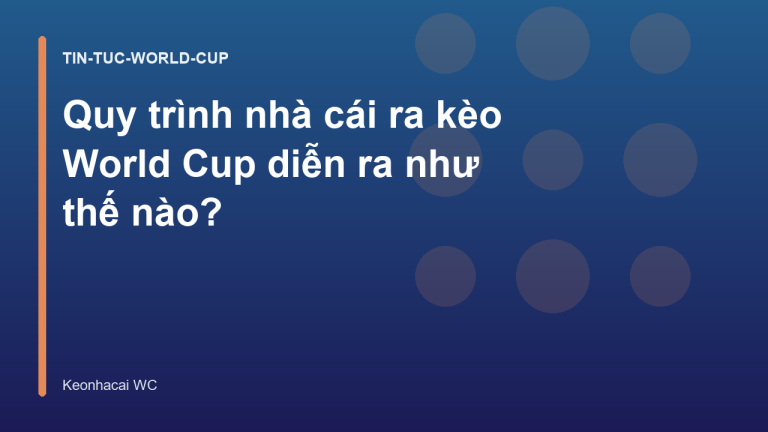 Quy trình nhà cái ra kèo World Cup diễn ra như thế nào?