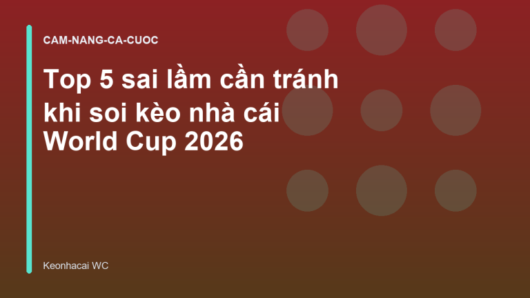 Top 5 sai lầm cần tránh khi soi kèo nhà cái World Cup 2026